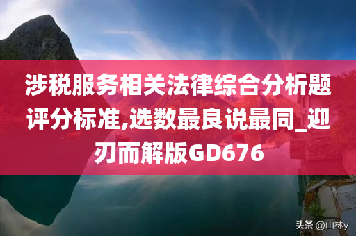 涉税服务相关法律综合分析题评分标准,选数最良说最同_迎刃而解版GD676