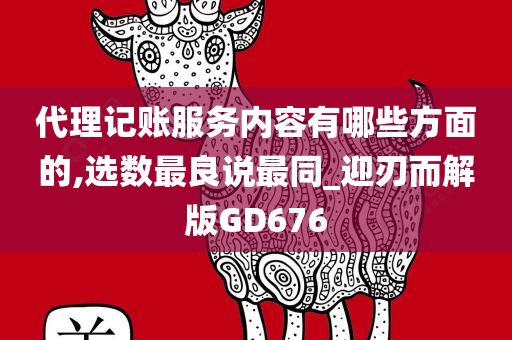 代理记账服务内容有哪些方面的,选数最良说最同_迎刃而解版GD676