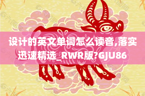 设计的英文单词怎么读音,落实迅速精选_RWR版?GJU86