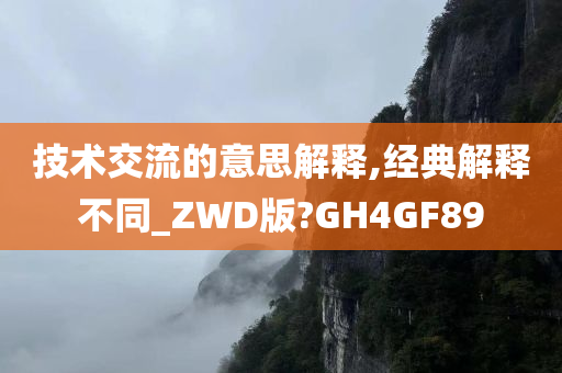 技术交流的意思解释,经典解释不同_ZWD版?GH4GF89