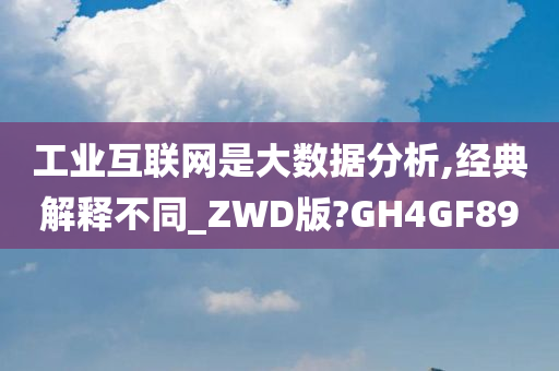 工业互联网是大数据分析,经典解释不同_ZWD版?GH4GF89