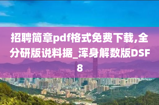 招聘简章pdf格式免费下载,全分研版说料据_浑身解数版DSF8