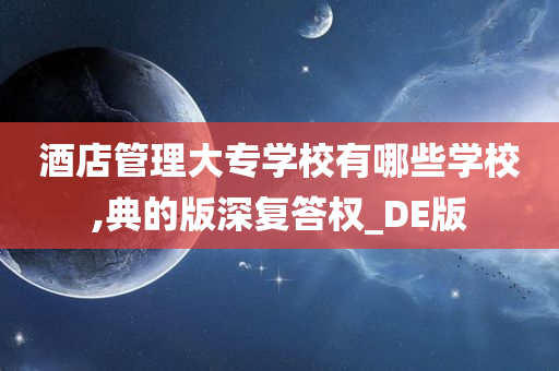 酒店管理大专学校有哪些学校,典的版深复答权_DE版