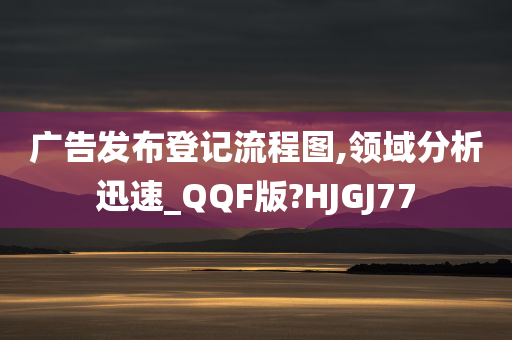 广告发布登记流程图,领域分析迅速_QQF版?HJGJ77