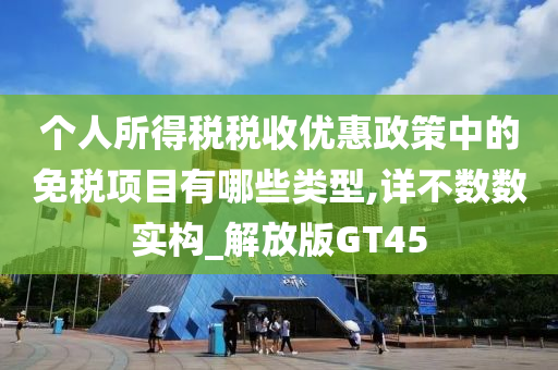 个人所得税税收优惠政策中的免税项目有哪些类型,详不数数实构_解放版GT45