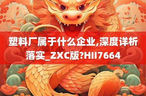 塑料厂属于什么企业,深度详析落实_ZXC版?HII7664