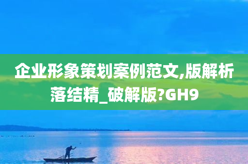 企业形象策划案例范文,版解析落结精_破解版?GH9