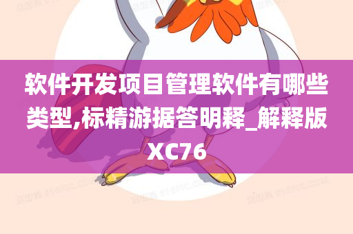 软件开发项目管理软件有哪些类型,标精游据答明释_解释版XC76