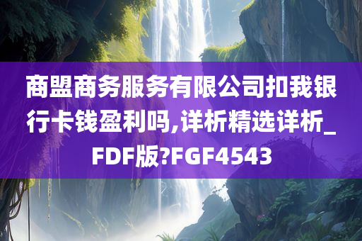 商盟商务服务有限公司扣我银行卡钱盈利吗,详析精选详析_FDF版?FGF4543