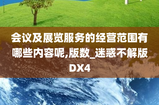 会议及展览服务的经营范围有哪些内容呢,版数_迷惑不解版DX4