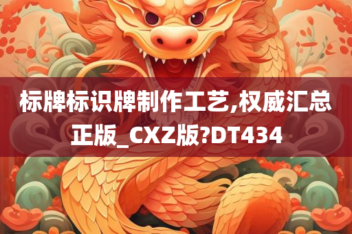 标牌标识牌制作工艺,权威汇总正版_CXZ版?DT434