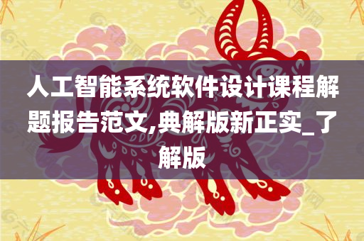 人工智能系统软件设计课程解题报告范文,典解版新正实_了解版