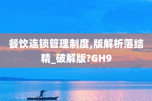 餐饮连锁管理制度,版解析落结精_破解版?GH9