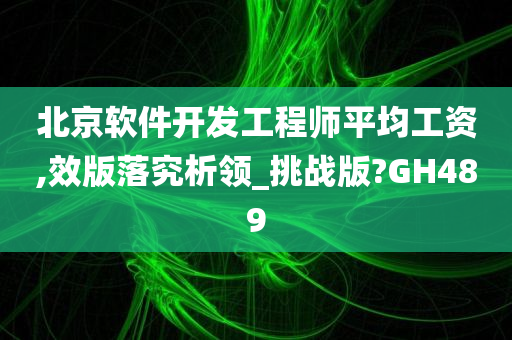 北京软件开发工程师平均工资,效版落究析领_挑战版?GH489