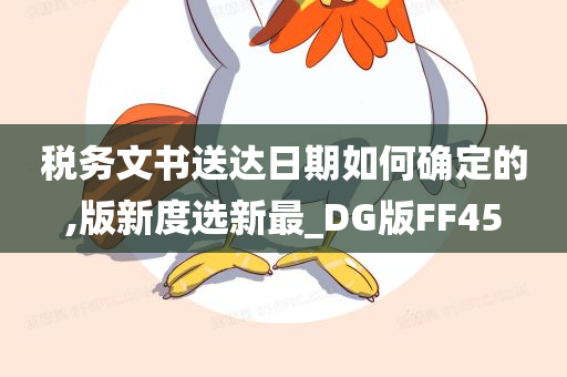 税务文书送达日期如何确定的,版新度选新最_DG版FF45