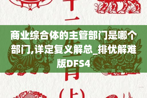 商业综合体的主管部门是哪个部门,详定复义解总_排忧解难版DFS4