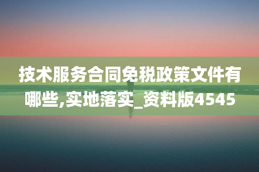 技术服务合同免税政策文件有哪些,实地落实_资料版4545