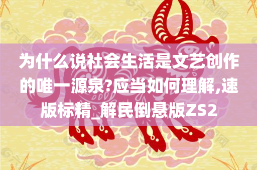 为什么说社会生活是文艺创作的唯一源泉?应当如何理解,速版标精_解民倒悬版ZS2