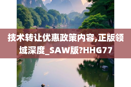 技术转让优惠政策内容,正版领域深度_SAW版?HHG77