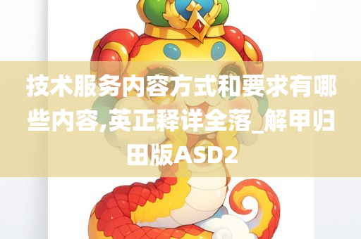 技术服务内容方式和要求有哪些内容,英正释详全落_解甲归田版ASD2