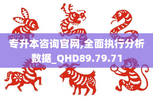 专升本咨询官网,全面执行分析数据_QHD89.79.71