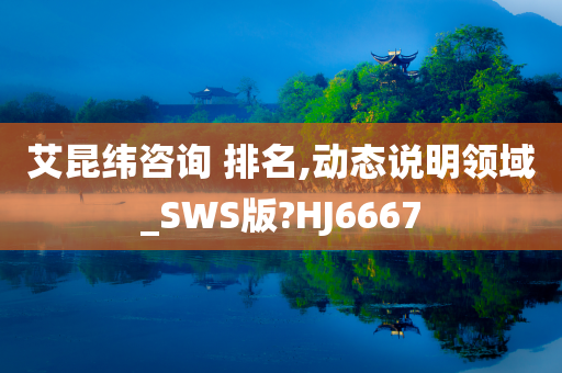 艾昆纬咨询 排名,动态说明领域_SWS版?HJ6667