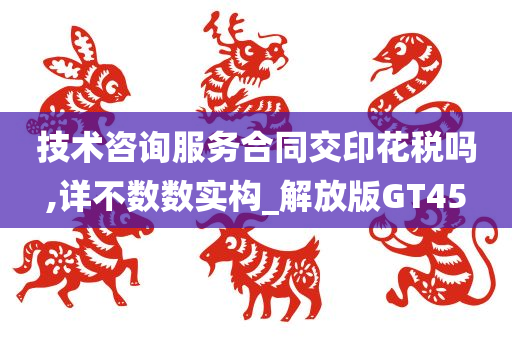 技术咨询服务合同交印花税吗,详不数数实构_解放版GT45