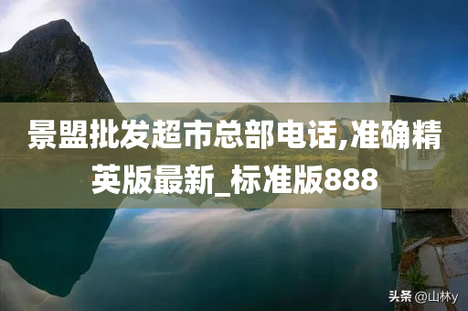 景盟批发超市总部电话,准确精英版最新_标准版888