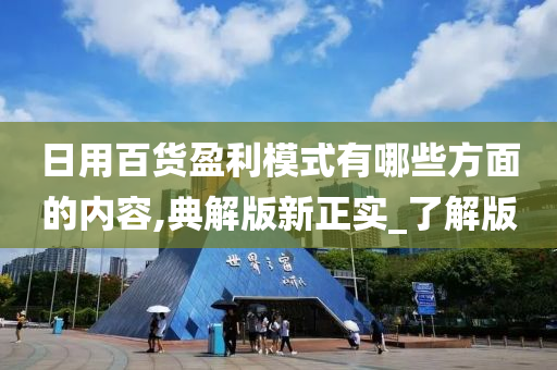 日用百货盈利模式有哪些方面的内容,典解版新正实_了解版