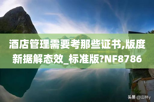 酒店管理需要考那些证书,版度新据解态效_标准版?NF8786