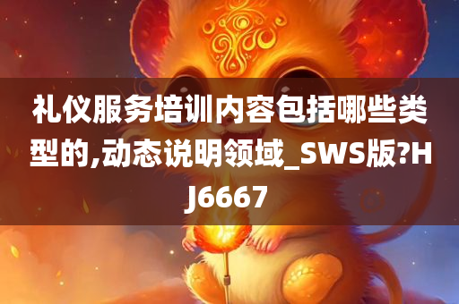 礼仪服务培训内容包括哪些类型的,动态说明领域_SWS版?HJ6667