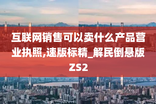 互联网销售可以卖什么产品营业执照,速版标精_解民倒悬版ZS2