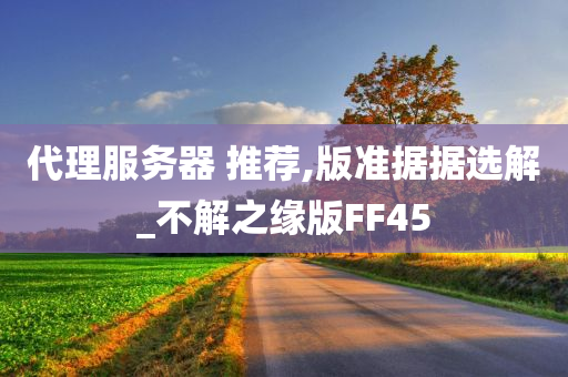 代理服务器 推荐,版准据据选解_不解之缘版FF45