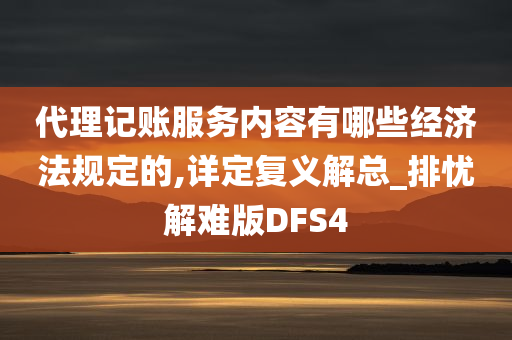 代理记账服务内容有哪些经济法规定的,详定复义解总_排忧解难版DFS4