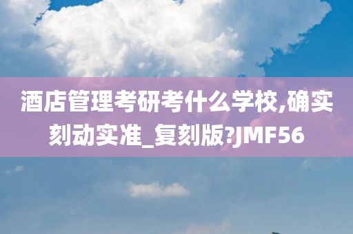 酒店管理考研考什么学校,确实刻动实准_复刻版?JMF56