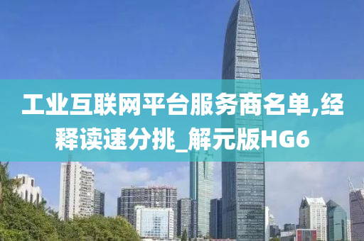 工业互联网平台服务商名单,经释读速分挑_解元版HG6