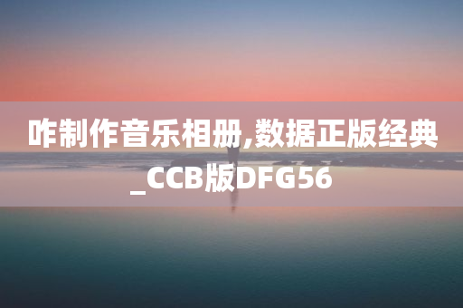 咋制作音乐相册,数据正版经典_CCB版DFG56