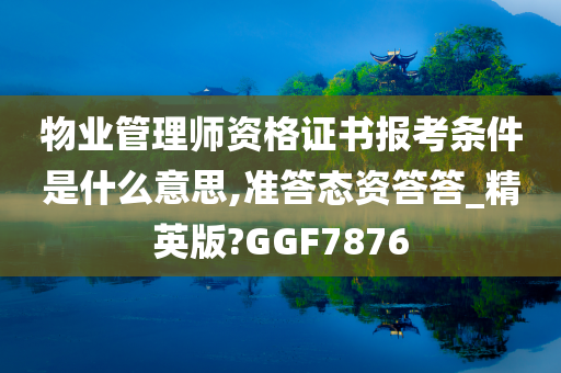 物业管理师资格证书报考条件是什么意思,准答态资答答_精英版?GGF7876