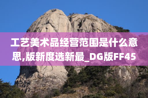 工艺美术品经营范围是什么意思,版新度选新最_DG版FF45