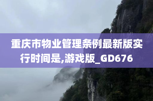 重庆市物业管理条例最新版实行时间是,游戏版_GD676