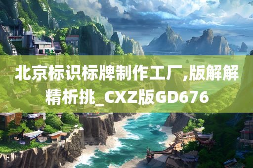 北京标识标牌制作工厂,版解解精析挑_CXZ版GD676