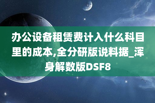 办公设备租赁费计入什么科目里的成本,全分研版说料据_浑身解数版DSF8