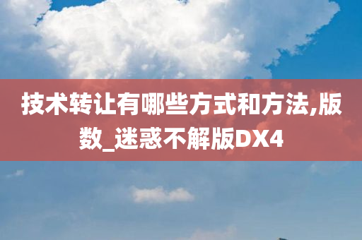 技术转让有哪些方式和方法,版数_迷惑不解版DX4