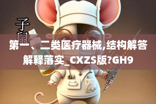 第一、二类医疗器械,结构解答解释落实_CXZS版?GH9