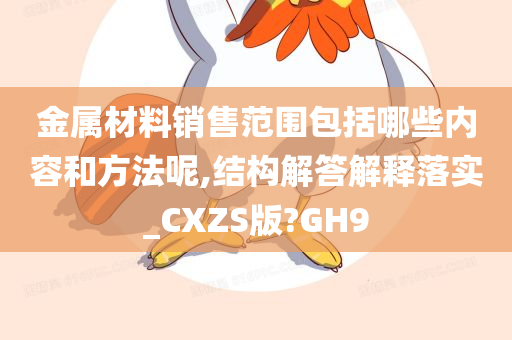 金属材料销售范围包括哪些内容和方法呢,结构解答解释落实_CXZS版?GH9