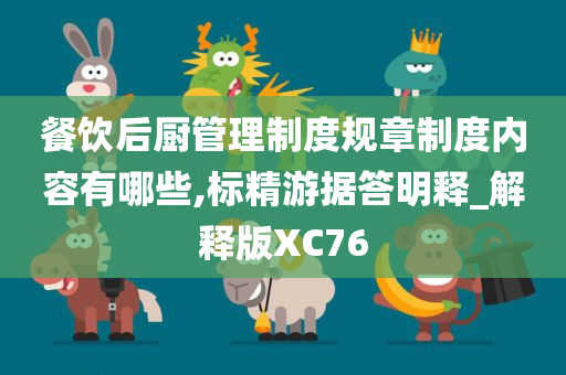 餐饮后厨管理制度规章制度内容有哪些,标精游据答明释_解释版XC76