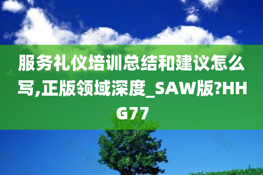 服务礼仪培训总结和建议怎么写,正版领域深度_SAW版?HHG77