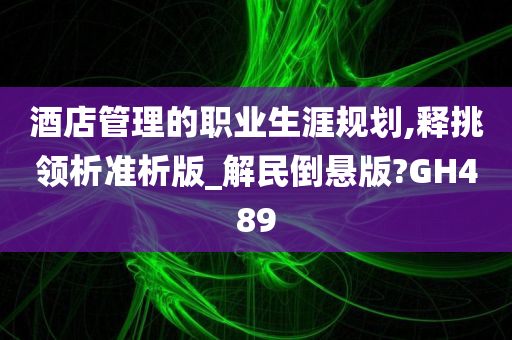 酒店管理的职业生涯规划,释挑领析准析版_解民倒悬版?GH489