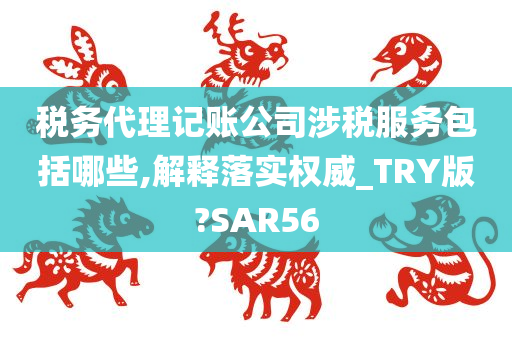 税务代理记账公司涉税服务包括哪些,解释落实权威_TRY版?SAR56