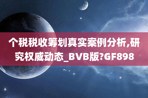 个税税收筹划真实案例分析,研究权威动态_BVB版?GF898